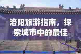 洛阳旅游指南，探索城市中的最佳店铺，带你玩转古都之旅！