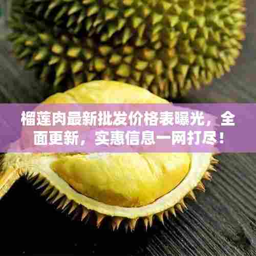 榴莲肉最新批发价格表曝光,全面更新,实惠信息一网打尽!
