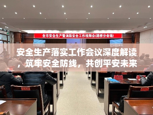 安全生产落实工作会议深度解读,筑牢安全防线,共创平安未来