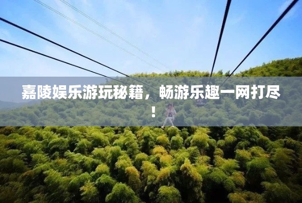 嘉陵娱乐游玩秘籍，畅游乐趣一网打尽！