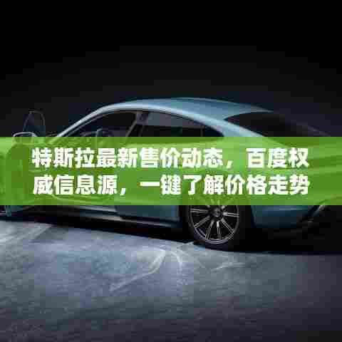 特斯拉最新售价动态,百度权威信息源,一键了解价格走势