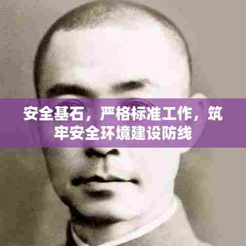 安全基石，严格标准工作，筑牢安全环境建设防线