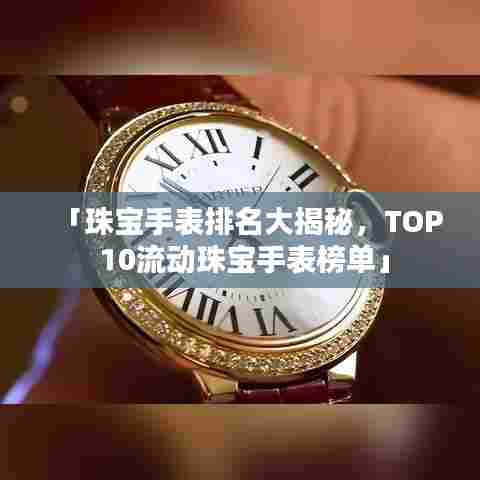 「珠宝手表排名大揭秘，TOP 10流动珠宝手表榜单」