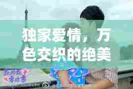 独家爱情，万色交织的绝美绝恋故事