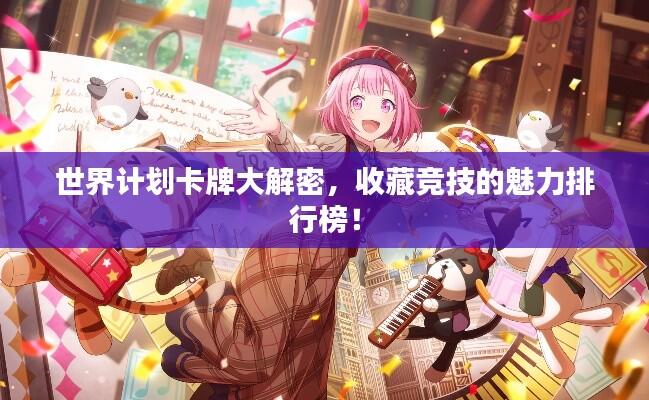 世界计划卡牌大解密，收藏竞技的魅力排行榜！