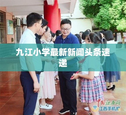 九江小学最新新闻头条速递
