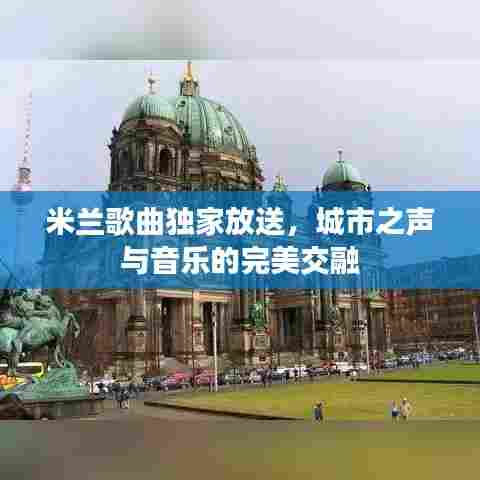 米兰歌曲独家放送,城市之声与音乐的完美交融