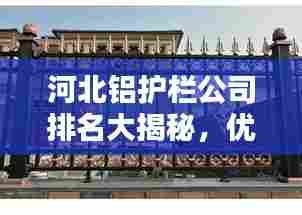 河北铝护栏公司排名大揭秘，优质企业榜单！