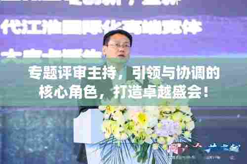专题评审主持，引领与协调的核心角色，打造卓越盛会！