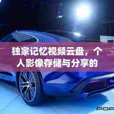 独家记忆视频云盘，个人影像存储与分享的新纪元