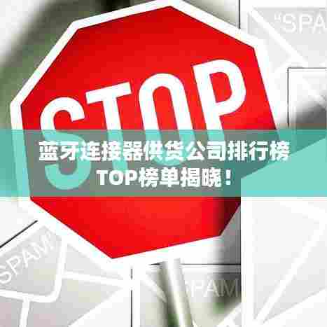 蓝牙连接器供货公司排行榜TOP榜单揭晓！