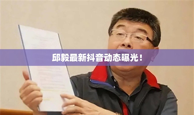 邱毅最新抖音动态曝光!