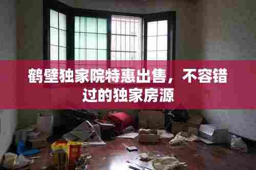 鹤壁独家院特惠出售,不容错过的独家房源