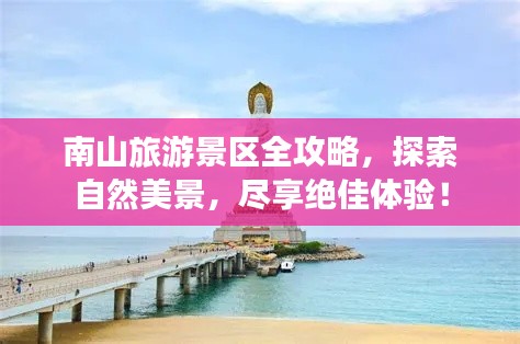 南山旅游景区全攻略，探索自然美景，尽享绝佳体验！
