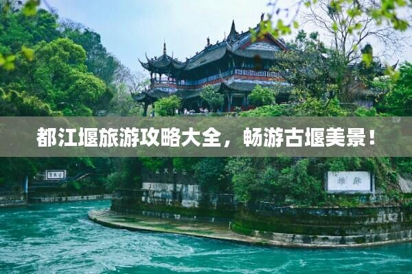 都江堰旅游攻略大全，畅游古堰美景！