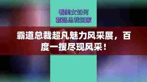 霸道总裁超凡魅力风采展，百度一搜尽现风采！