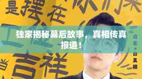 独家揭秘幕后故事,真相传真报道!