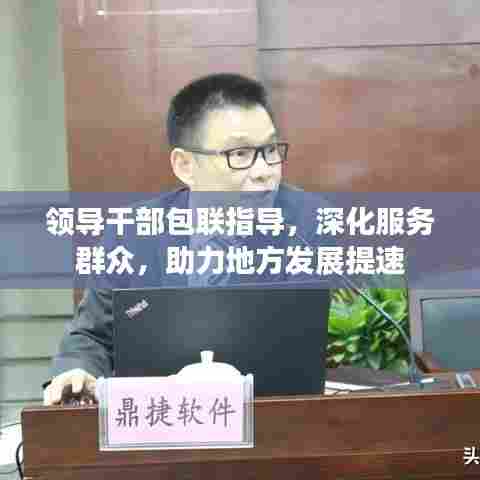 领导干部包联指导,深化服务群众,助力地方发展提速