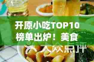 开原小吃TOP10榜单出炉！美食之旅必选之地