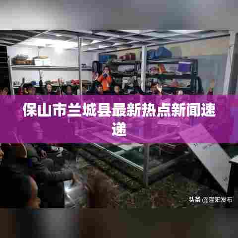 保山市兰城县最新热点新闻速递