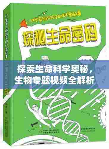 探索生命科学奥秘,生物专题视频全解析