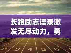 长跑励志语录激发无尽动力,勇攀生活高峰,必看视频大全