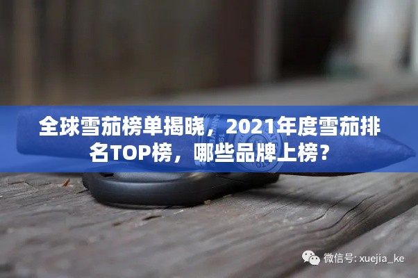 全球雪茄榜单揭晓，2021年度雪茄排名TOP榜，哪些品牌上榜？