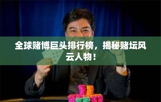 全球赌博巨头排行榜，揭秘赌坛风云人物！