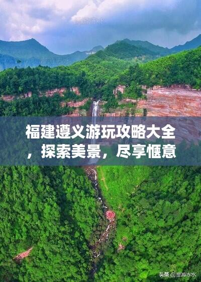 福建遵义游玩攻略大全,探索美景,尽享惬意旅程!