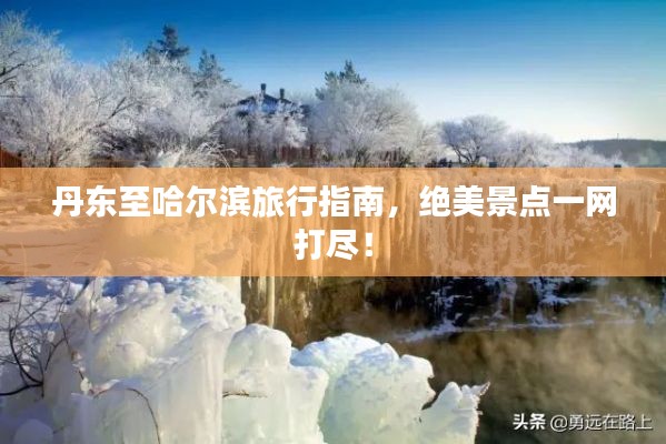 丹东至哈尔滨旅行指南,绝美景点一网打尽!