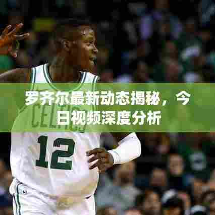 罗齐尔最新动态揭秘，今日视频深度分析