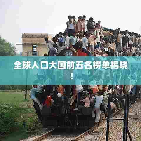 全球人口大国前五名榜单揭晓!