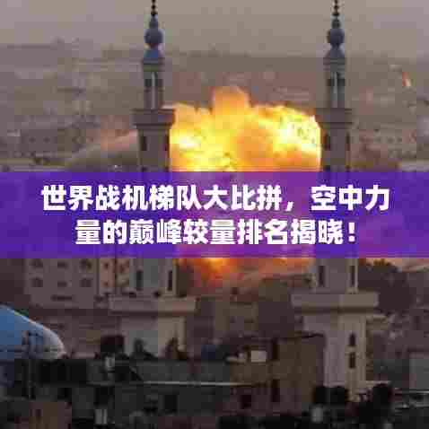 世界战机梯队大比拼，空中力量的巅峰较量排名揭晓！