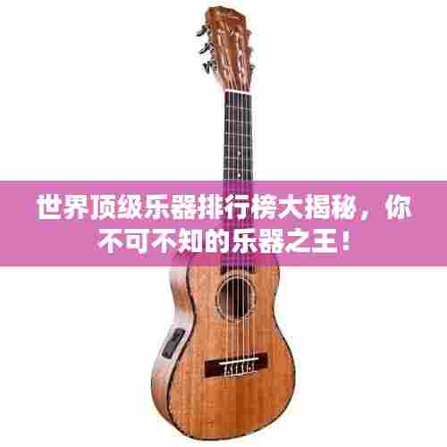 世界顶级乐器排行榜大揭秘,你不可不知的乐器之王!