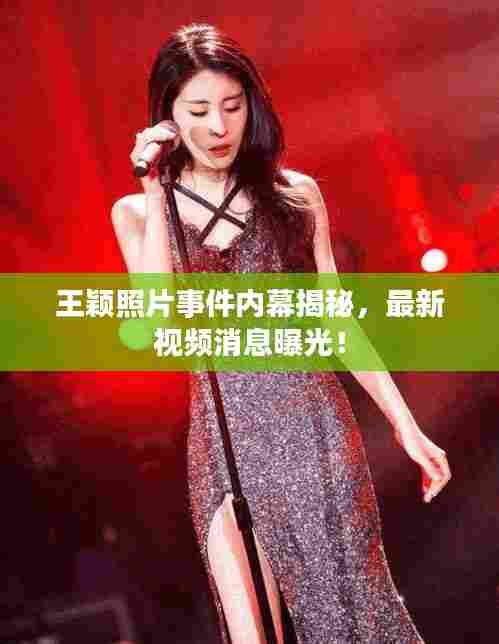 王颖照片事件内幕揭秘,最新视频消息曝光!