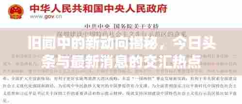 旧闻中的新动向揭秘，今日头条与最新消息的交汇热点