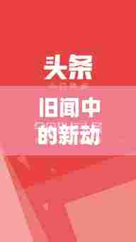 旧闻中的新动向揭秘,今日头条与最新消息的交汇热点