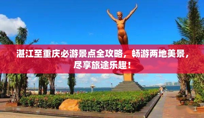湛江至重庆必游景点全攻略,畅游两地美景,尽享旅途乐趣!