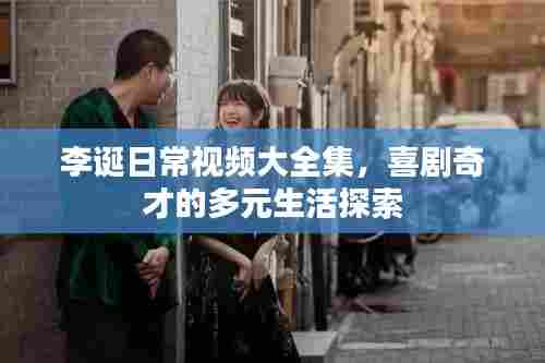 李诞日常视频大全集，喜剧奇才的多元生活探索
