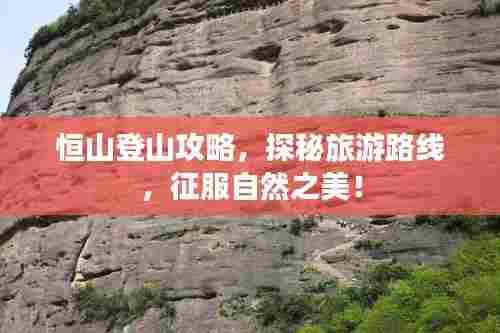 恒山登山攻略，探秘旅游路线，征服自然之美！