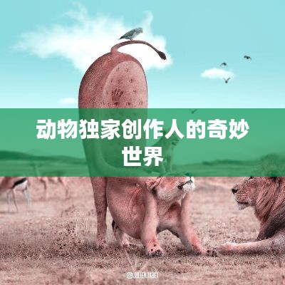 动物独家创作人的奇妙世界