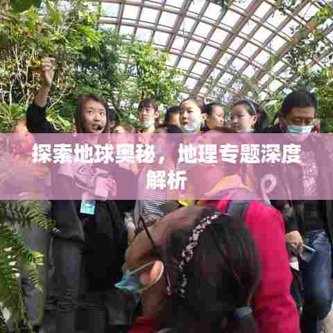 探索地球奥秘，地理专题深度解析