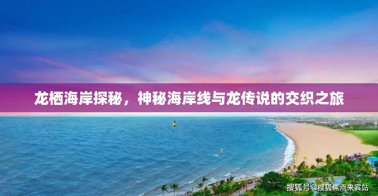 龙栖海岸探秘,神秘海岸线与龙传说的交织之旅