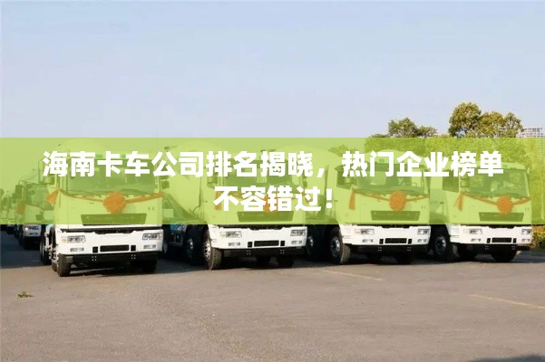 海南卡车公司排名揭晓，热门企业榜单不容错过！