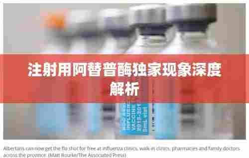 注射用阿替普酶独家现象深度解析