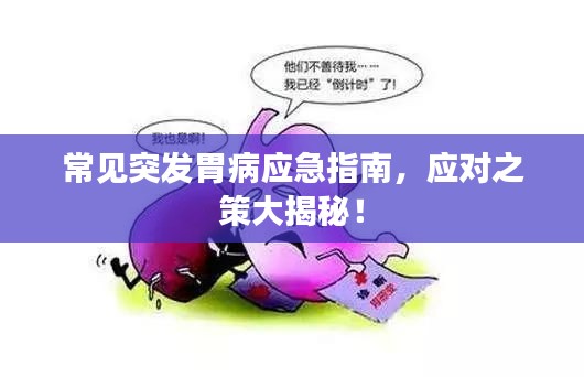 常见突发胃病应急指南，应对之策大揭秘！