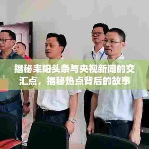 揭秘耒阳头条与央视新闻的交汇点，揭秘热点背后的故事