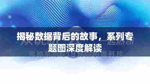 揭秘数据背后的故事，系列专题图深度解读