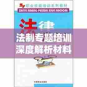 法制专题培训深度解析材料,法律知识与实际应用结合