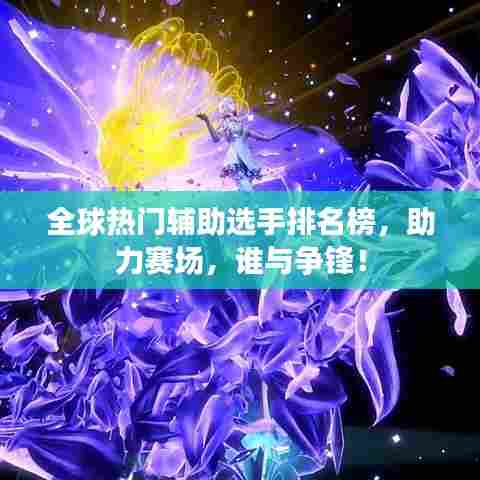 全球热门辅助选手排名榜,助力赛场,谁与争锋!